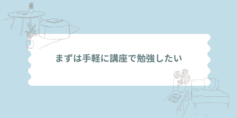 まずは手軽に講座で勉強したい